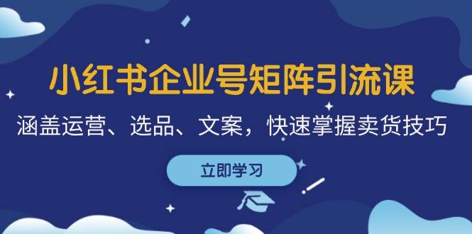 小红书企业号矩阵引流课，涵盖运营、选品、文案，快速掌握卖货技巧-瀚萌资源网-网赚网-网赚项目网-虚拟资源网-国学资源网-易学资源网-本站有全网最新网赚项目-易学课程资源-中医课程资源的在线下载网站！瀚萌资源网