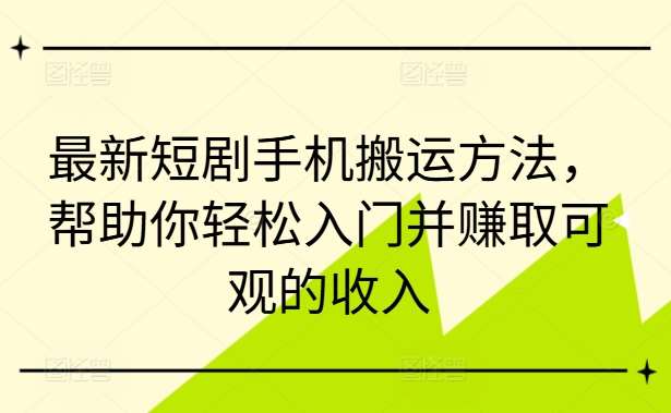 最新短剧手机搬运方法，帮助你轻松入门并赚取可观的收入瀚萌资源网-网赚网-网赚项目网-虚拟资源网-国学资源网-易学资源网-本站有全网最新网赚项目-易学课程资源-中医课程资源的在线下载网站！瀚萌资源网