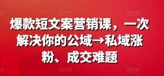 爆款短文案营销课，一次解决你的公域→私域涨粉、成交难题瀚萌资源网-网赚网-网赚项目网-虚拟资源网-国学资源网-易学资源网-本站有全网最新网赚项目-易学课程资源-中医课程资源的在线下载网站！瀚萌资源网