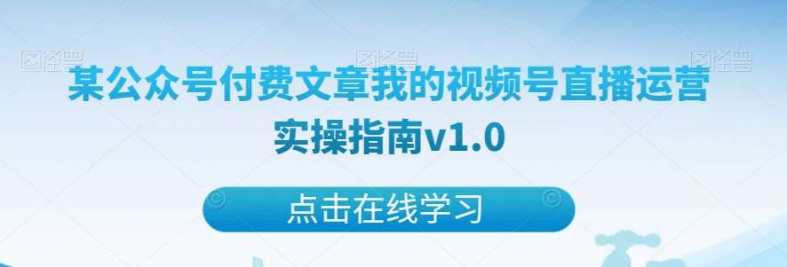 某公众号付费文章我的视频号直播运营实操指南v1.0瀚萌资源网-网赚网-网赚项目网-虚拟资源网-国学资源网-易学资源网-本站有全网最新网赚项目-易学课程资源-中医课程资源的在线下载网站！瀚萌资源网