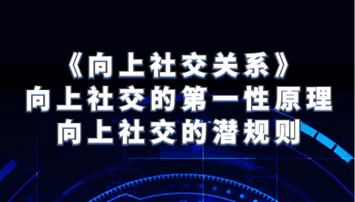 《向上社交关系》向上社交的第一性原理与向上社交的潜规则-瀚萌资源网-网赚网-网赚项目网-虚拟资源网-国学资源网-易学资源网-本站有全网最新网赚项目-易学课程资源-中医课程资源的在线下载网站！瀚萌资源网