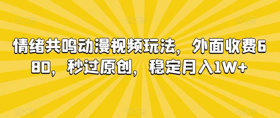 情绪共鸣动漫视频玩法，外面收费680，秒过原创，稳定月入1W+【揭秘】瀚萌资源网-网赚网-网赚项目网-虚拟资源网-国学资源网-易学资源网-本站有全网最新网赚项目-易学课程资源-中医课程资源的在线下载网站！瀚萌资源网
