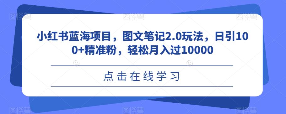 小红书蓝海项目，图文笔记2.0玩法，日引100+精准粉，轻松月入过10000【揭秘】瀚萌资源网-网赚网-网赚项目网-虚拟资源网-国学资源网-易学资源网-本站有全网最新网赚项目-易学课程资源-中医课程资源的在线下载网站！瀚萌资源网