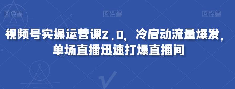 视频号实操运营课2.0，冷启动流量爆发，单场直播迅速打爆直播间瀚萌资源网-网赚网-网赚项目网-虚拟资源网-国学资源网-易学资源网-本站有全网最新网赚项目-易学课程资源-中医课程资源的在线下载网站！瀚萌资源网