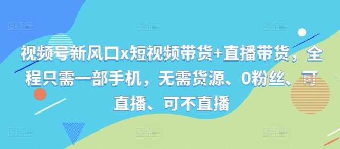 视频号新风口x短视频带货+直播带货，全程只需一部手机，无需货源、0粉丝、可直播、可不直播瀚萌资源网-网赚网-网赚项目网-虚拟资源网-国学资源网-易学资源网-本站有全网最新网赚项目-易学课程资源-中医课程资源的在线下载网站！瀚萌资源网