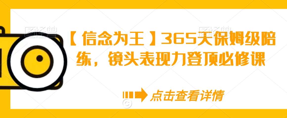 【信念为王】365天保姆级陪练，镜头表现力登顶必修课瀚萌资源网-网赚网-网赚项目网-虚拟资源网-国学资源网-易学资源网-本站有全网最新网赚项目-易学课程资源-中医课程资源的在线下载网站！瀚萌资源网