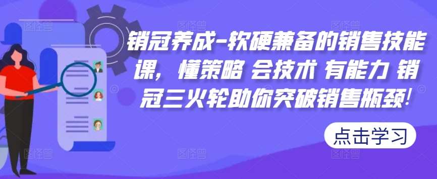 销冠养成-软硬兼备的销售技能课，懂策略 会技术 有能力 销冠三火轮助你突破销售瓶颈!瀚萌资源网-网赚网-网赚项目网-虚拟资源网-国学资源网-易学资源网-本站有全网最新网赚项目-易学课程资源-中医课程资源的在线下载网站！瀚萌资源网