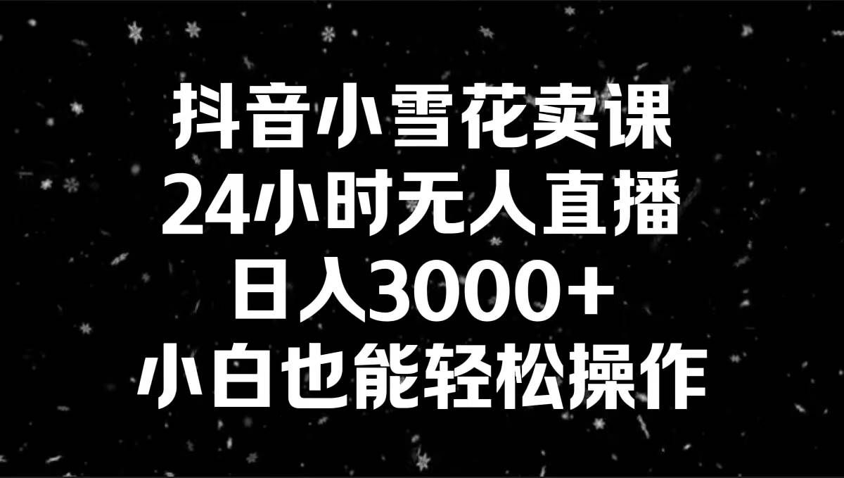 （8695期）抖音小雪花卖课，24小时无人直播，日入3000+，小白也能轻松操作瀚萌资源网-网赚网-网赚项目网-虚拟资源网-国学资源网-易学资源网-本站有全网最新网赚项目-易学课程资源-中医课程资源的在线下载网站！瀚萌资源网