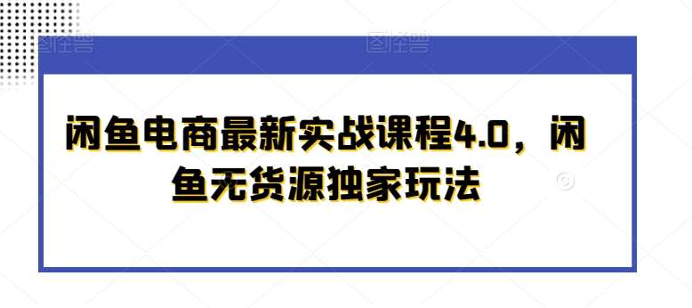 闲鱼电商最新实战课程4.0,闲鱼无货源独家玩法瀚萌资源网-网赚网-网赚项目网-虚拟资源网-国学资源网-易学资源网-本站有全网最新网赚项目-易学课程资源-中医课程资源的在线下载网站!瀚萌资源网
