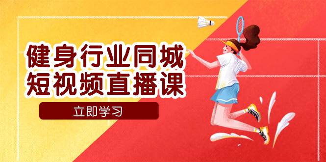 （7629期）健身行业同城短视频直播课，通过抖音低成本获客提升业绩，门店标准化流…-瀚萌资源网-网赚网-网赚项目网-虚拟资源网-国学资源网-易学资源网-本站有全网最新网赚项目-易学课程资源-中医课程资源的在线下载网站！瀚萌资源网