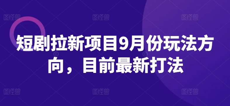 短剧拉新项目9月份玩法方向，目前最新打法瀚萌资源网-网赚网-网赚项目网-虚拟资源网-国学资源网-易学资源网-本站有全网最新网赚项目-易学课程资源-中医课程资源的在线下载网站！瀚萌资源网