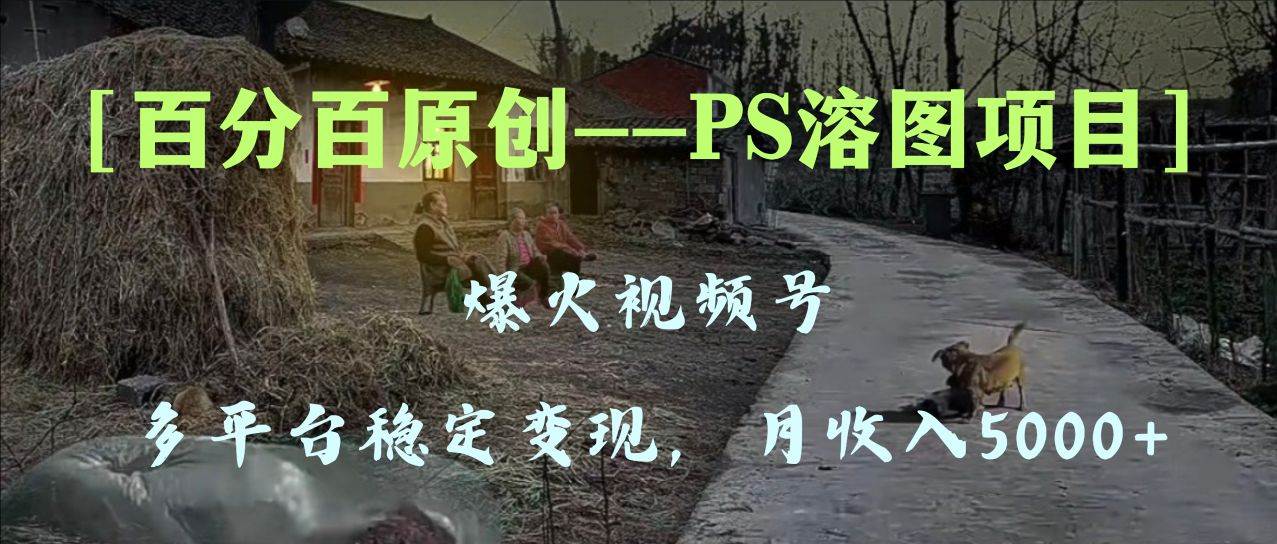 （8086期）百分百原创，多平台稳定变现5000+，爆火视频号的PS溶图项目，手把手教你…-瀚萌资源网-网赚网-网赚项目网-虚拟资源网-国学资源网-易学资源网-本站有全网最新网赚项目-易学课程资源-中医课程资源的在线下载网站！瀚萌资源网