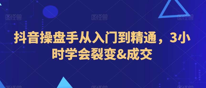 抖音操盘手从入门到精通，3小时学会裂变&成交瀚萌资源网-网赚网-网赚项目网-虚拟资源网-国学资源网-易学资源网-本站有全网最新网赚项目-易学课程资源-中医课程资源的在线下载网站！瀚萌资源网