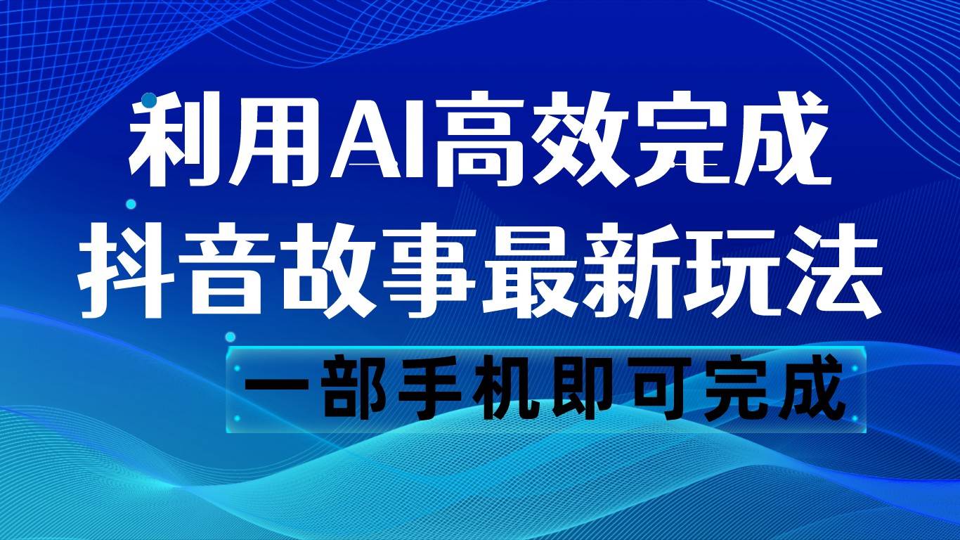 抖音故事最新玩法，通过AI一键生成文案和视频，日收入500 一部手机即可完成-瀚萌资源网-网赚网-网赚项目网-虚拟资源网-国学资源网-易学资源网-本站有全网最新网赚项目-易学课程资源-中医课程资源的在线下载网站！瀚萌资源网