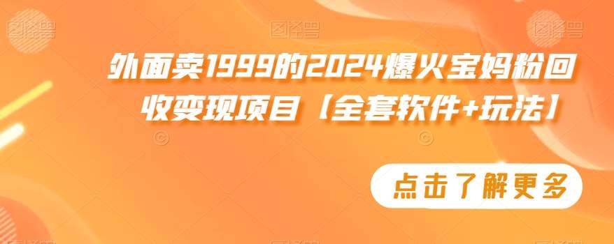 外面卖1999的2024爆火宝妈粉回收变现项目【全套软件+玩法】【揭秘】瀚萌资源网-网赚网-网赚项目网-虚拟资源网-国学资源网-易学资源网-本站有全网最新网赚项目-易学课程资源-中医课程资源的在线下载网站!瀚萌资源网