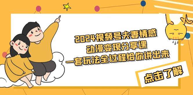 （9266期）2024视频号夫妻情感动漫变现分享课 一套玩法全过程给你讲出来（教程+素材）瀚萌资源网-网赚网-网赚项目网-虚拟资源网-国学资源网-易学资源网-本站有全网最新网赚项目-易学课程资源-中医课程资源的在线下载网站！瀚萌资源网