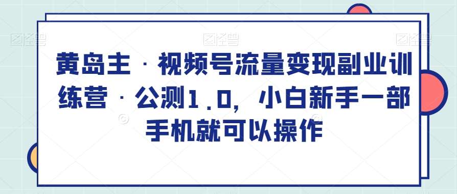 黄岛主·视频号流量变现副业训练营·公测1.0，小白新手一部手机就可以操作瀚萌资源网-网赚网-网赚项目网-虚拟资源网-国学资源网-易学资源网-本站有全网最新网赚项目-易学课程资源-中医课程资源的在线下载网站！瀚萌资源网
