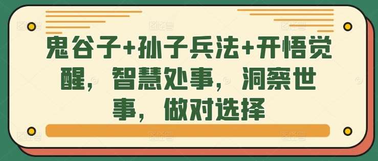 鬼谷子+孙子兵法+开悟觉醒，智慧处事，洞察世事，做对选择瀚萌资源网-网赚网-网赚项目网-虚拟资源网-国学资源网-易学资源网-本站有全网最新网赚项目-易学课程资源-中医课程资源的在线下载网站！瀚萌资源网