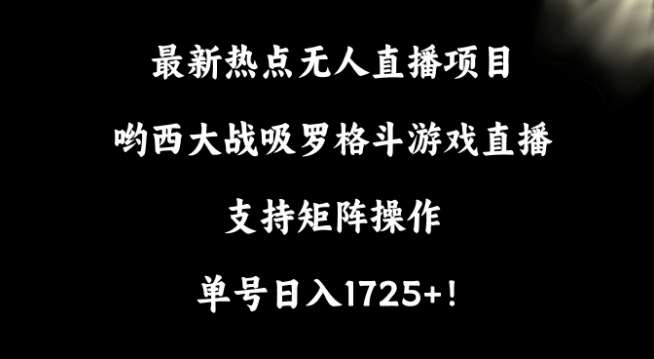 最新热点无人直播项目，哟西大战吸罗格斗游戏直播，支持矩阵操作，单号日入1725+【揭秘】瀚萌资源网-网赚网-网赚项目网-虚拟资源网-国学资源网-易学资源网-本站有全网最新网赚项目-易学课程资源-中医课程资源的在线下载网站！瀚萌资源网