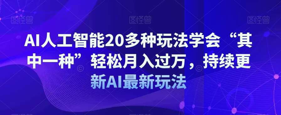 AI人工智能20多种玩法学会“其中一种”轻松月入过万，持续更新AI最新玩法瀚萌资源网-网赚网-网赚项目网-虚拟资源网-国学资源网-易学资源网-本站有全网最新网赚项目-易学课程资源-中医课程资源的在线下载网站！瀚萌资源网