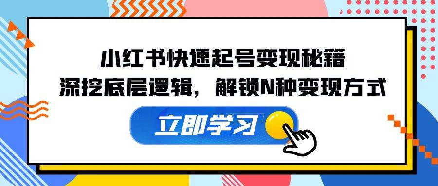 小红书快速起号变现秘籍：深挖底层逻辑，解锁N种变现方式-瀚萌资源网-网赚网-网赚项目网-虚拟资源网-国学资源网-易学资源网-本站有全网最新网赚项目-易学课程资源-中医课程资源的在线下载网站！瀚萌资源网