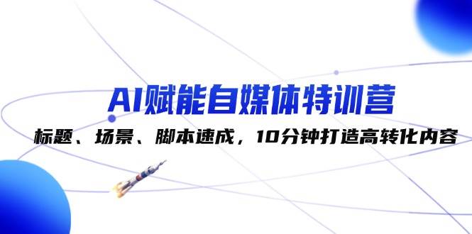 AI赋能自媒体特训营：标题、场景、脚本速成，10分钟打造高转化内容-瀚萌资源网-网赚网-网赚项目网-虚拟资源网-国学资源网-易学资源网-本站有全网最新网赚项目-易学课程资源-中医课程资源的在线下载网站！瀚萌资源网