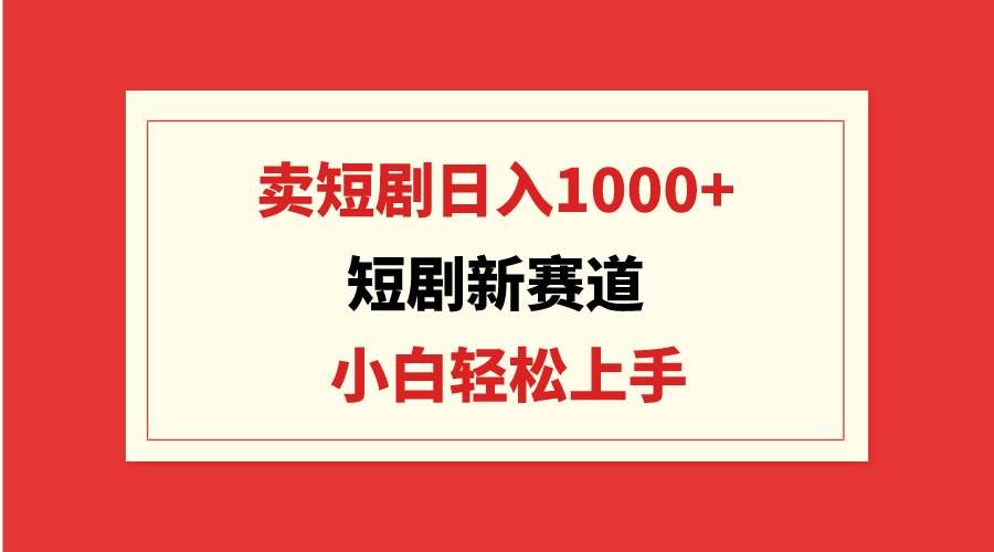 （9467期）短剧新赛道：卖短剧日入1000+，小白轻松上手，可批量瀚萌资源网-网赚网-网赚项目网-虚拟资源网-国学资源网-易学资源网-本站有全网最新网赚项目-易学课程资源-中医课程资源的在线下载网站！瀚萌资源网