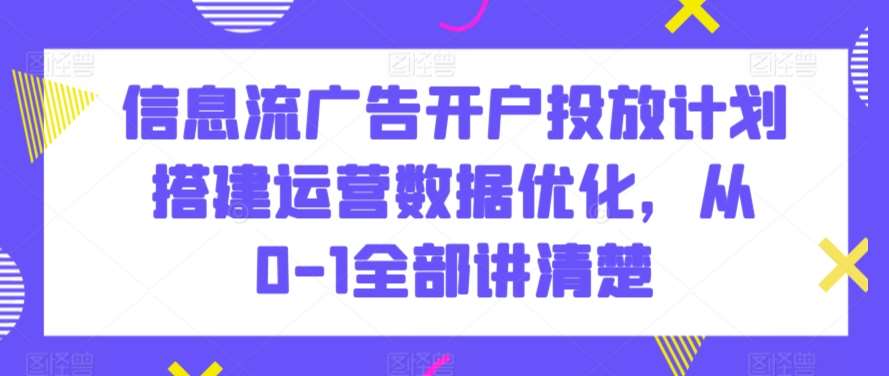 信息流广告开户投放计划搭建运营数据优化，从0-1全部讲清楚瀚萌资源网-网赚网-网赚项目网-虚拟资源网-国学资源网-易学资源网-本站有全网最新网赚项目-易学课程资源-中医课程资源的在线下载网站！瀚萌资源网