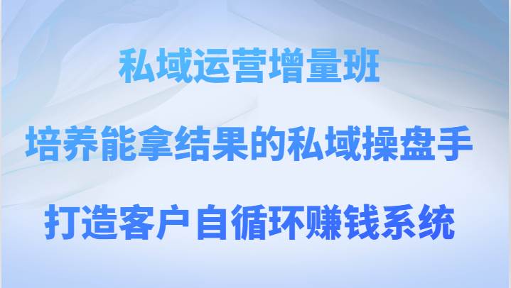 私域运营增量班 培养能拿结果的私域操盘手,打造客户自循环赚钱系统瀚萌资源网-网赚网-网赚项目网-虚拟资源网-国学资源网-易学资源网-本站有全网最新网赚项目-易学课程资源-中医课程资源的在线下载网站!瀚萌资源网