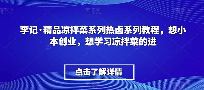 李记·精品凉拌菜系列热卤系列教程，想小本创业，想学习凉拌菜的进瀚萌资源网-网赚网-网赚项目网-虚拟资源网-国学资源网-易学资源网-本站有全网最新网赚项目-易学课程资源-中医课程资源的在线下载网站！瀚萌资源网