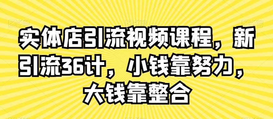 实体店引流视频课程，新引流36计，小钱靠努力，大钱靠整合瀚萌资源网-网赚网-网赚项目网-虚拟资源网-国学资源网-易学资源网-本站有全网最新网赚项目-易学课程资源-中医课程资源的在线下载网站！瀚萌资源网