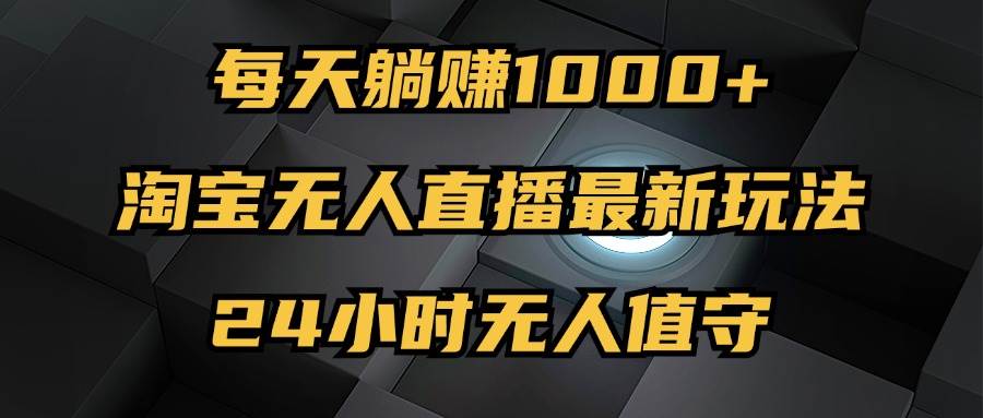 （12746期）最新淘宝无人直播玩法，每天躺赚1000+，24小时无人值守，不违规不封号-瀚萌资源网-网赚网-网赚项目网-虚拟资源网-国学资源网-易学资源网-本站有全网最新网赚项目-易学课程资源-中医课程资源的在线下载网站！瀚萌资源网