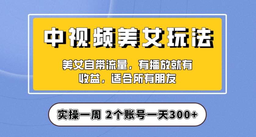 实操一天300+，中视频美女号项目拆解，保姆级教程助力你快速成单！【揭秘】瀚萌资源网-网赚网-网赚项目网-虚拟资源网-国学资源网-易学资源网-本站有全网最新网赚项目-易学课程资源-中医课程资源的在线下载网站！瀚萌资源网