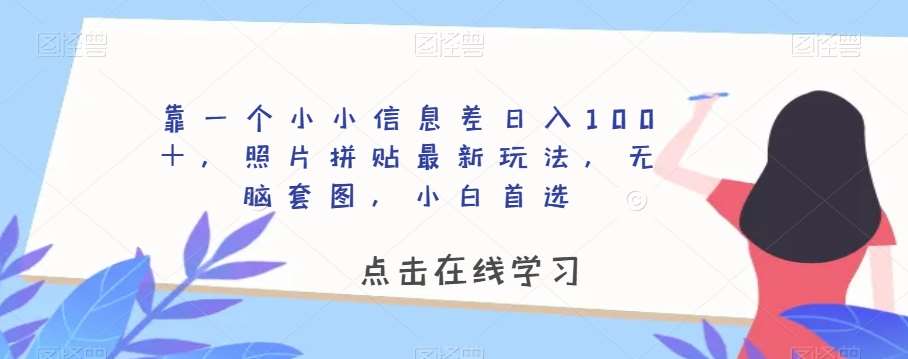 靠一个小小信息差日入100＋，照片拼贴最新玩法，无脑套图，小白首选【揭秘】瀚萌资源网-网赚网-网赚项目网-虚拟资源网-国学资源网-易学资源网-本站有全网最新网赚项目-易学课程资源-中医课程资源的在线下载网站！瀚萌资源网