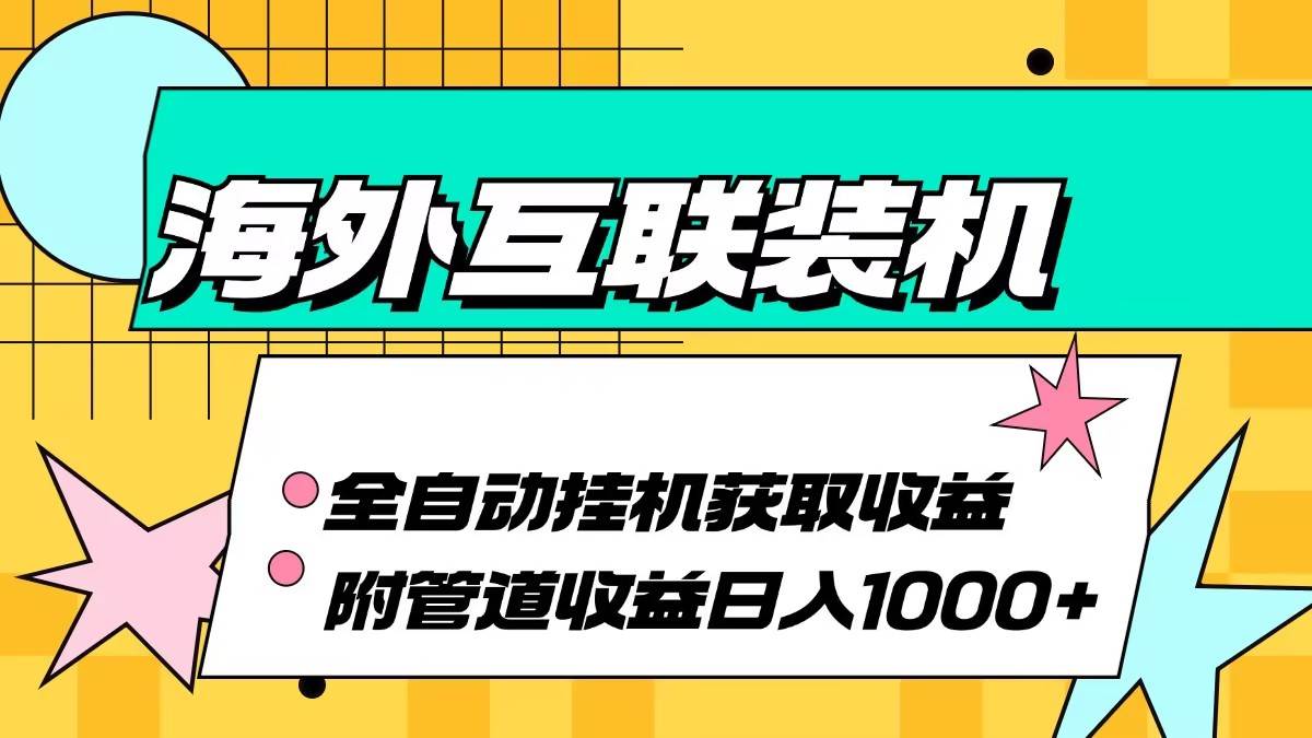 （13032期）海外互联装机全自动运行获取收益、附带管道收益轻松日入1000+-瀚萌资源网-网赚网-网赚项目网-虚拟资源网-国学资源网-易学资源网-本站有全网最新网赚项目-易学课程资源-中医课程资源的在线下载网站！瀚萌资源网