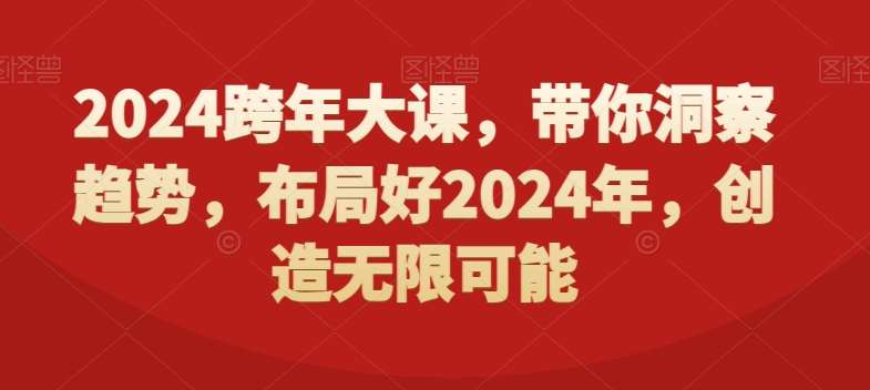 2024跨年大课，​带你洞察趋势，布局好2024年，创造无限可能瀚萌资源网-网赚网-网赚项目网-虚拟资源网-国学资源网-易学资源网-本站有全网最新网赚项目-易学课程资源-中医课程资源的在线下载网站！瀚萌资源网