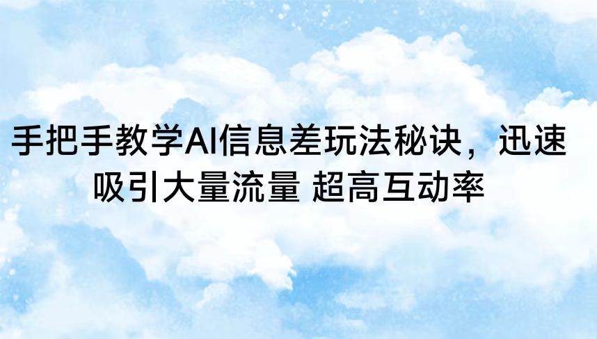 手把手教学AI信息差玩法秘诀，迅速吸引大量流量 超高互动率瀚萌资源网-网赚网-网赚项目网-虚拟资源网-国学资源网-易学资源网-本站有全网最新网赚项目-易学课程资源-中医课程资源的在线下载网站！瀚萌资源网