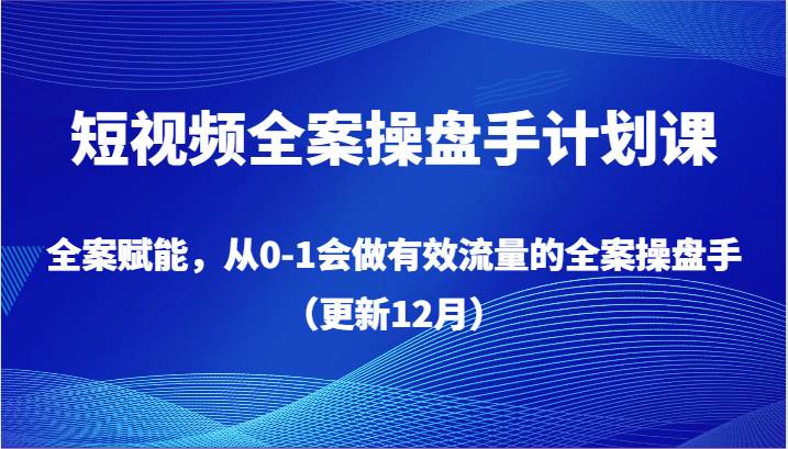 短视频全案操盘手计划课，全案赋能，从0-1会做有效流量的全案操盘手（更新12月）瀚萌资源网-网赚网-网赚项目网-虚拟资源网-国学资源网-易学资源网-本站有全网最新网赚项目-易学课程资源-中医课程资源的在线下载网站！瀚萌资源网