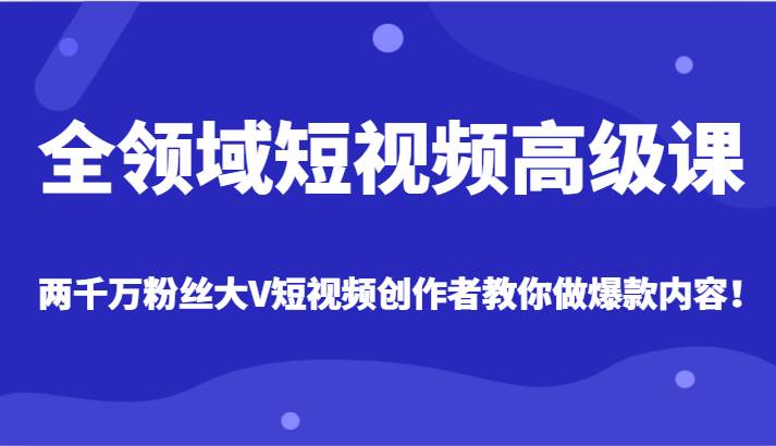 全领域短视频高级课，全网两千万粉丝大V创作者教你做爆款短视频内容-瀚萌资源网-网赚网-网赚项目网-虚拟资源网-国学资源网-易学资源网-本站有全网最新网赚项目-易学课程资源-中医课程资源的在线下载网站！瀚萌资源网