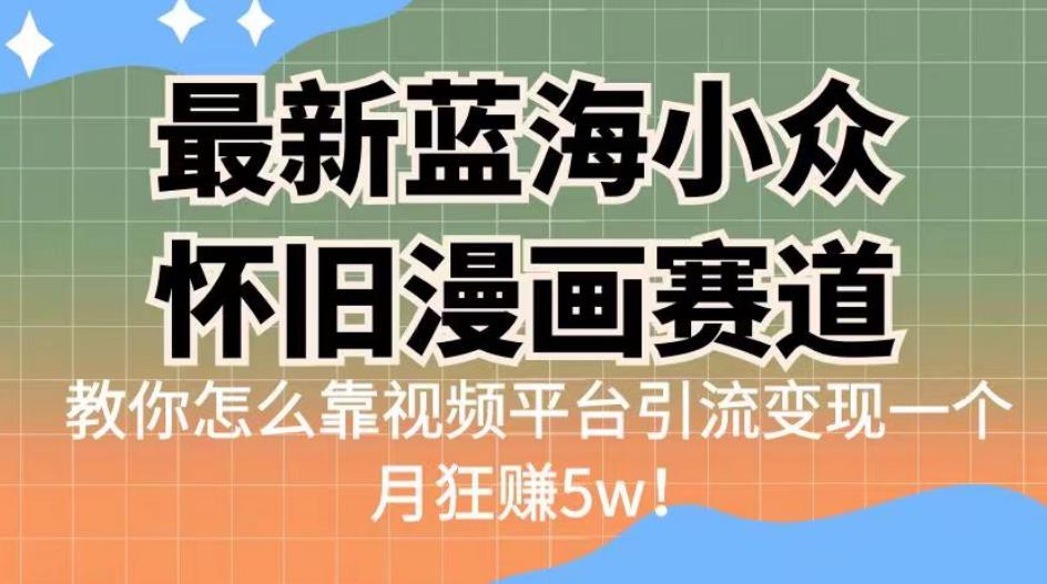 最新蓝海小众怀旧漫画赛道，高转化一单29.9教你怎么靠视频平台引流变现一个月狂赚5w！【揭秘】瀚萌资源网-网赚网-网赚项目网-虚拟资源网-国学资源网-易学资源网-本站有全网最新网赚项目-易学课程资源-中医课程资源的在线下载网站！瀚萌资源网