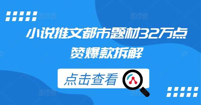 小说推文都市题材32万点赞爆款拆解瀚萌资源网-网赚网-网赚项目网-虚拟资源网-国学资源网-易学资源网-本站有全网最新网赚项目-易学课程资源-中医课程资源的在线下载网站！瀚萌资源网