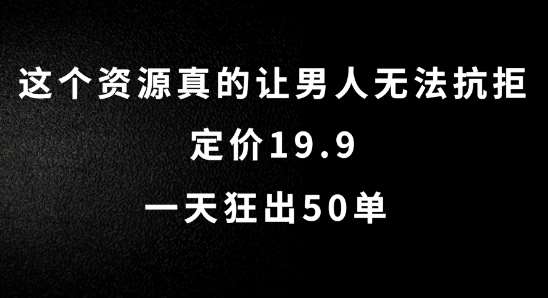 这个资源真的让男人无法抗拒，定价19.9.一天狂出50单【揭秘】瀚萌资源网-网赚网-网赚项目网-虚拟资源网-国学资源网-易学资源网-本站有全网最新网赚项目-易学课程资源-中医课程资源的在线下载网站！瀚萌资源网