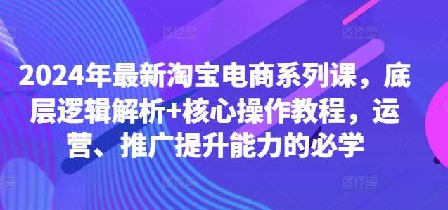 2024年最新淘宝电商系列课，底层逻辑解析+核心操作教程，运营、推广提升能力的必学瀚萌资源网-网赚网-网赚项目网-虚拟资源网-国学资源网-易学资源网-本站有全网最新网赚项目-易学课程资源-中医课程资源的在线下载网站！瀚萌资源网