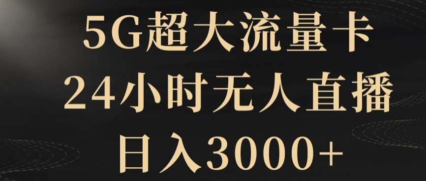 5G超大流量卡,24小时无人直播,日入3000+【揭秘】瀚萌资源网-网赚网-网赚项目网-虚拟资源网-国学资源网-易学资源网-本站有全网最新网赚项目-易学课程资源-中医课程资源的在线下载网站!瀚萌资源网