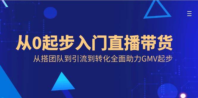 （8745期）从0起步入门直播带货，从搭团队到引流到转化全面助力GMV起步瀚萌资源网-网赚网-网赚项目网-虚拟资源网-国学资源网-易学资源网-本站有全网最新网赚项目-易学课程资源-中医课程资源的在线下载网站！瀚萌资源网