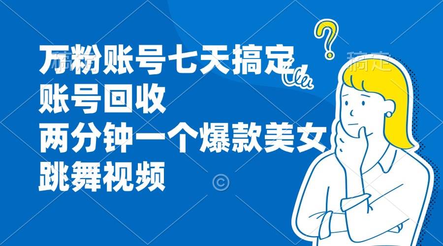 （13136期）万粉账号七天搞定，账号回收，两分钟一个爆款美女跳舞视频-瀚萌资源网-网赚网-网赚项目网-虚拟资源网-国学资源网-易学资源网-本站有全网最新网赚项目-易学课程资源-中医课程资源的在线下载网站！瀚萌资源网