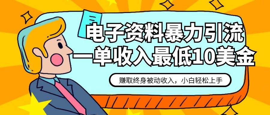 电子资料暴力引流，一单最低10美金，赚取终身被动收入，保姆级教程-瀚萌资源网-网赚网-网赚项目网-虚拟资源网-国学资源网-易学资源网-本站有全网最新网赚项目-易学课程资源-中医课程资源的在线下载网站！瀚萌资源网