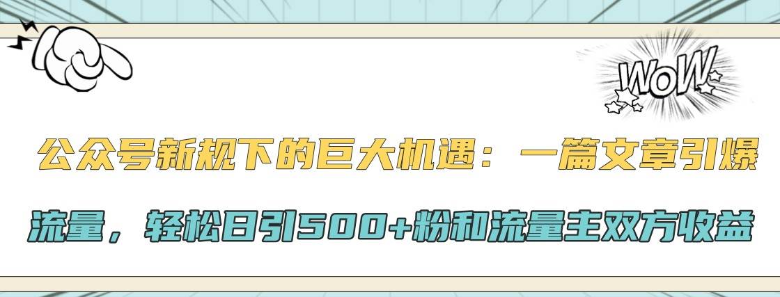 公众号新规下的巨大机遇：一篇文章引爆流量，轻松日引500+粉和流量主双方收益瀚萌资源网-网赚网-网赚项目网-虚拟资源网-国学资源网-易学资源网-本站有全网最新网赚项目-易学课程资源-中医课程资源的在线下载网站！瀚萌资源网