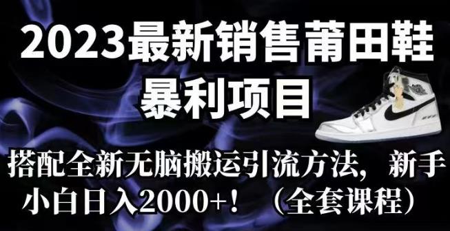 2023最新销售莆田鞋暴利项目，搭配全新无脑搬运引流方法，新手小白日入2000+【揭秘】瀚萌资源网-网赚网-网赚项目网-虚拟资源网-国学资源网-易学资源网-本站有全网最新网赚项目-易学课程资源-中医课程资源的在线下载网站！瀚萌资源网