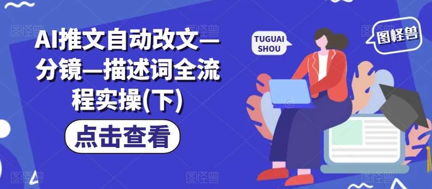 AI推文自动改文—分镜—描述词全流程实操(下)瀚萌资源网-网赚网-网赚项目网-虚拟资源网-国学资源网-易学资源网-本站有全网最新网赚项目-易学课程资源-中医课程资源的在线下载网站！瀚萌资源网